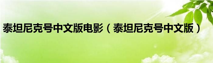 泰坦尼克号中文版电影（泰坦尼克号中文版）