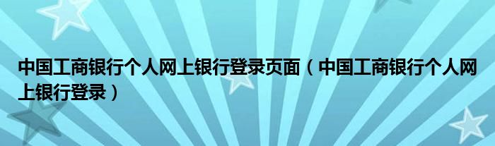 中国工商银行个人网上银行登录页面（中国工商银行个人网上银行登录）