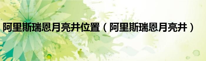 阿里斯瑞恩月亮井位置（阿里斯瑞恩月亮井）