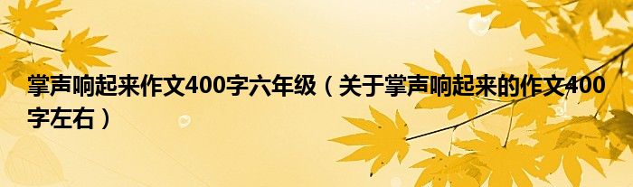 掌声响起来作文400字六年级（关于掌声响起来的作文400字左右）