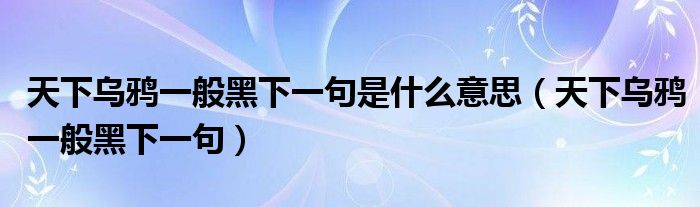 天下乌鸦一般黑下一句是什么意思（天下乌鸦一般黑下一句）