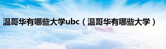 温哥华有哪些大学ubc（温哥华有哪些大学）