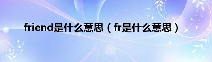 friend是什么意思（fr是什么意思）