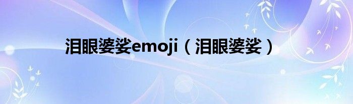 泪眼婆娑emoji（泪眼婆娑）