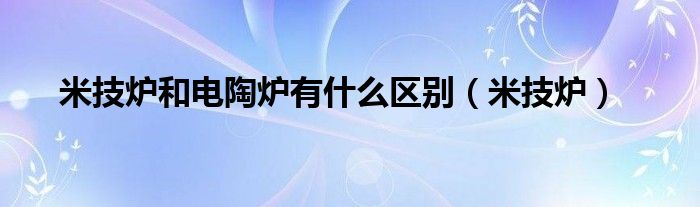 米技炉和电陶炉有什么区别（米技炉）