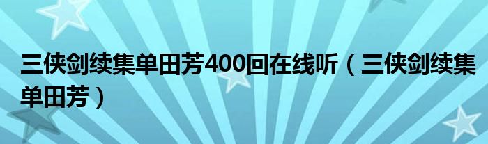 三侠剑续集单田芳400回在线听（三侠剑续集单田芳）