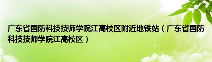 广东省国防科技技师学院江高校区附近地铁站（广东省国防科技技师学院江高校区）