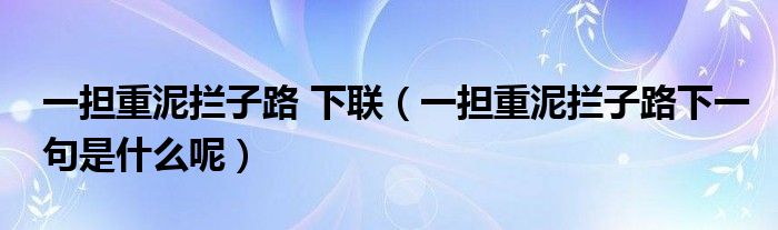 一担重泥拦子路 下联（一担重泥拦子路下一句是什么呢）