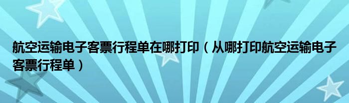 航空运输电子客票行程单在哪打印（从哪打印航空运输电子客票行程单）