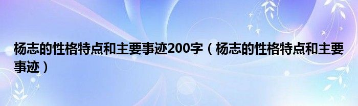 杨志的性格特点和主要事迹200字（杨志的性格特点和主要事迹）