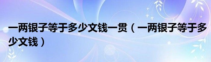 一两银子等于多少文钱一贯（一两银子等于多少文钱）