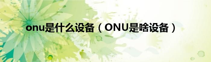 onu是什么设备（ONU是啥设备）