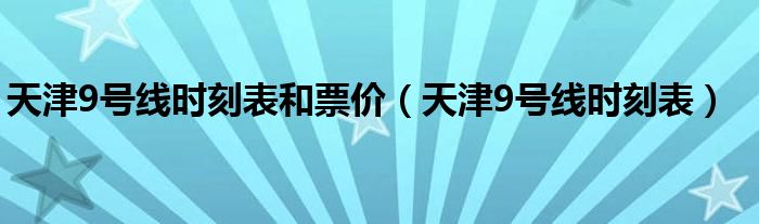 天津9号线时刻表和票价（天津9号线时刻表）