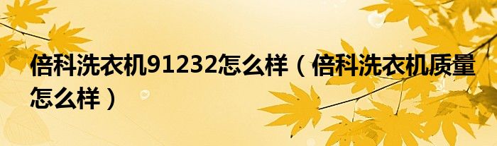 倍科洗衣机91232怎么样（倍科洗衣机质量怎么样）