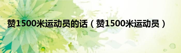 赞1500米运动员的话（赞1500米运动员）