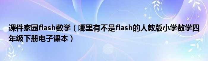 课件家园flash数学（哪里有不是flash的人教版小学数学四年级下册电子课本）