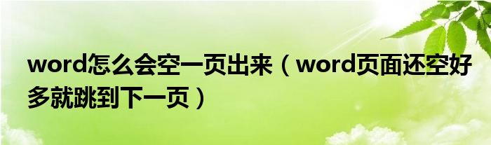 word怎么会空一页出来（word页面还空好多就跳到下一页）