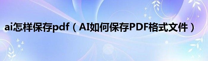 ai怎样保存pdf（AI如何保存PDF格式文件）