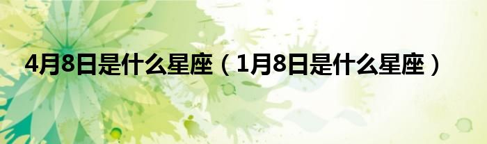 4月8日是什么星座（1月8日是什么星座）