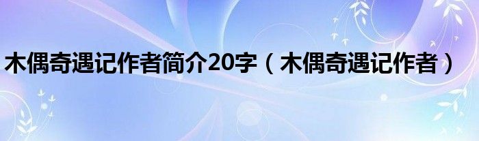 木偶奇遇记作者简介20字（木偶奇遇记作者）