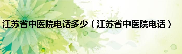 江苏省中医院电话多少（江苏省中医院电话）