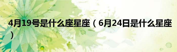 4月19号是什么座星座（6月24日是什么星座）