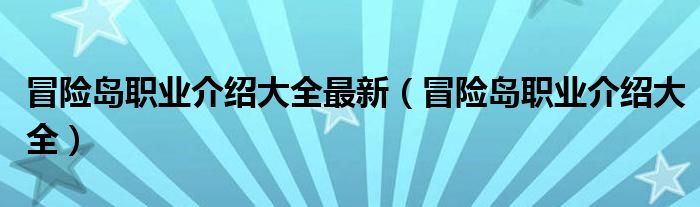 冒险岛职业介绍大全最新（冒险岛职业介绍大全）