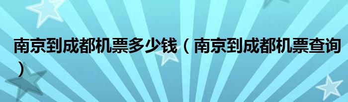 南京到成都机票多少钱（南京到成都机票查询）