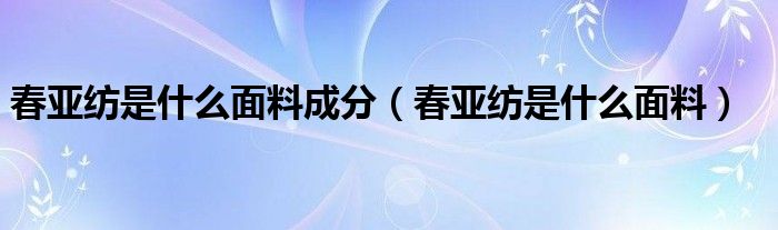 春亚纺是什么面料成分（春亚纺是什么面料）