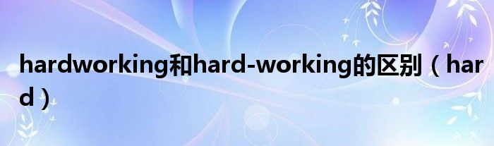 hardworking和hard-working的区别（hard）