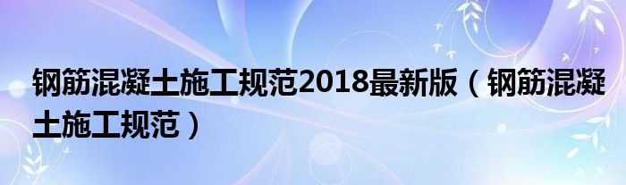 钢筋混凝土施工规范2018最新版（钢筋混凝土施工规范）