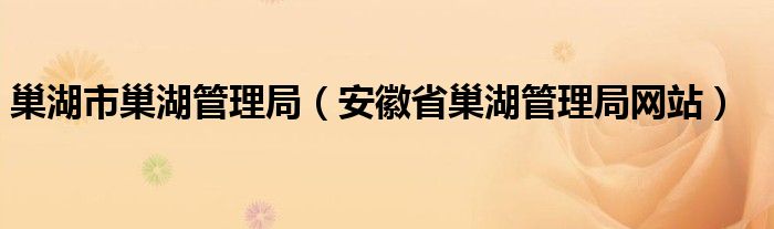 巢湖市巢湖管理局（安徽省巢湖管理局网站）