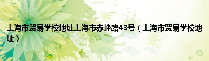 上海市贸易学校地址上海市赤峰路43号（上海市贸易学校地址）