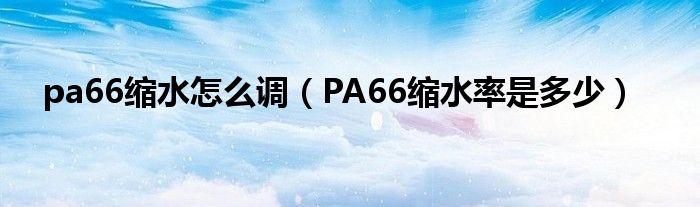 pa66缩水怎么调（PA66缩水率是多少）