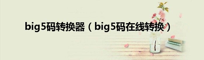 big5码转换器（big5码在线转换）