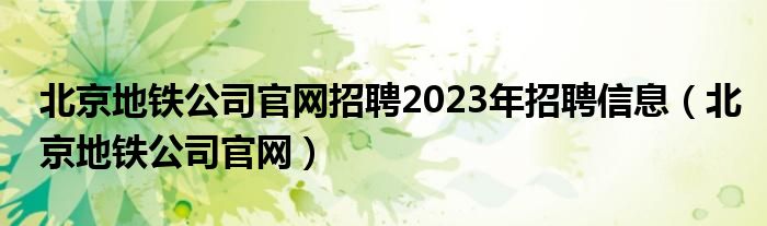 北京地铁公司官网招聘2023年招聘信息（北京地铁公司官网）