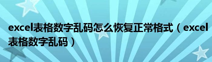 excel表格数字乱码怎么恢复正常格式（excel表格数字乱码）