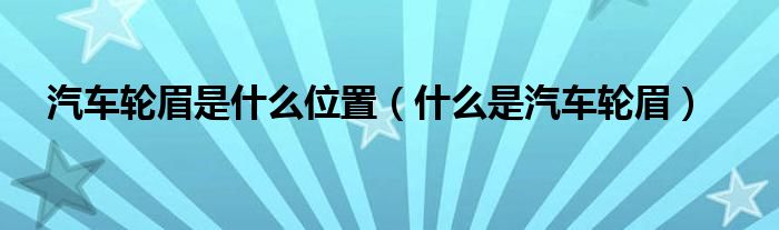 汽车轮眉是什么位置（什么是汽车轮眉）