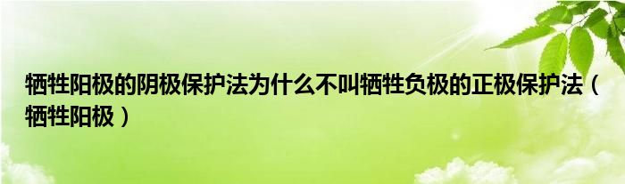 牺牲阳极的阴极保护法为什么不叫牺牲负极的正极保护法（牺牲阳极）