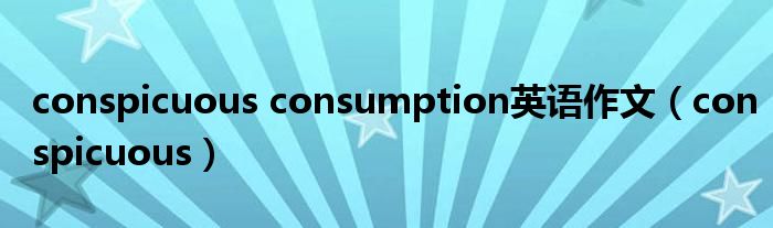 conspicuous consumption英语作文（conspicuous）