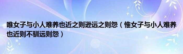 唯女子与小人难养也近之则逊远之则怨（惟女子与小人难养也近则不驯远则怨）