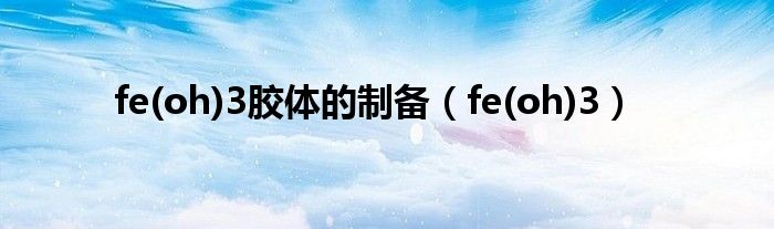 fe(oh)3胶体的制备（fe(oh)3）