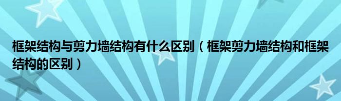 框架结构与剪力墙结构有什么区别（框架剪力墙结构和框架结构的区别）