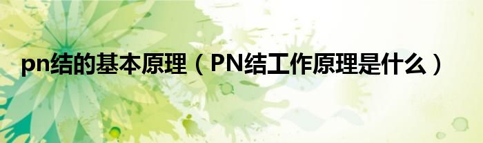 pn结的基本原理（PN结工作原理是什么）