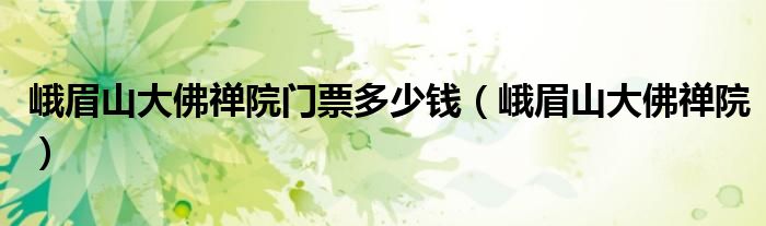 峨眉山大佛禅院门票多少钱（峨眉山大佛禅院）