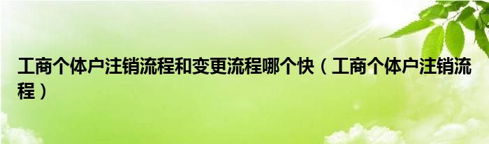 工商个体户注销流程和变更流程哪个快（工商个体户注销流程）