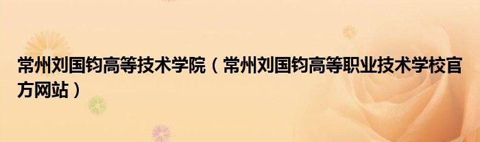 常州刘国钧高等技术学院（常州刘国钧高等职业技术学校官方网站）