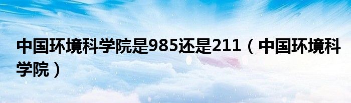 中国环境科学院是985还是211（中国环境科学院）