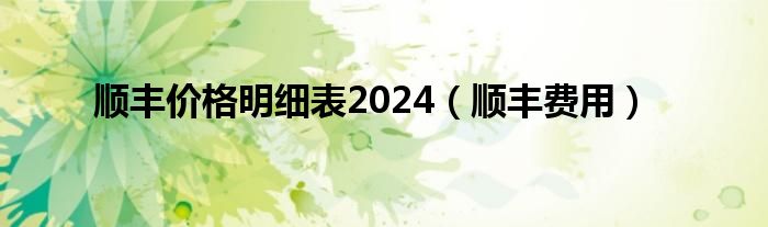 顺丰价格明细表2024（顺丰费用）