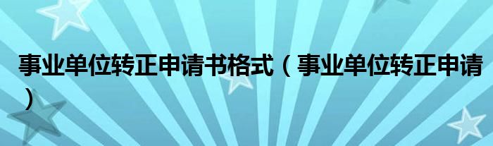 事业单位转正申请书格式（事业单位转正申请）